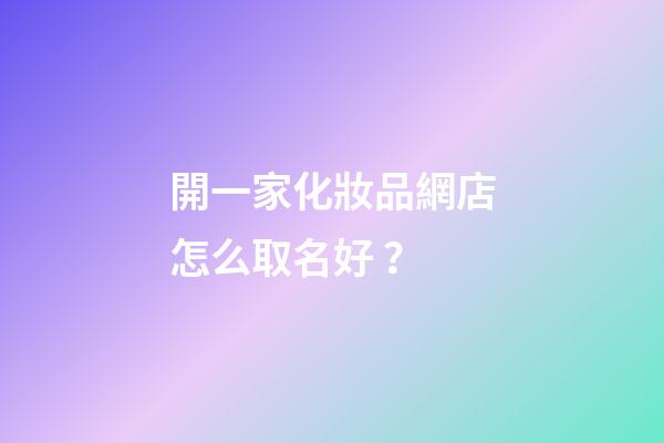 開一家化妝品網店怎么取名好？-第1張-店鋪起名-玄機派